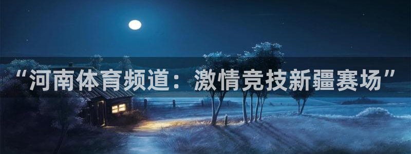9255tv直播无插件nba：“河南体育频道：激情竞技新疆赛场”