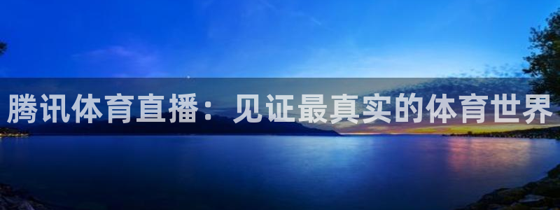 9255tv直播nba在线观看：腾讯体育直播：见证最真实的体育世界