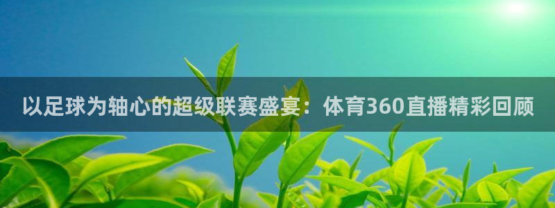 9255tv直播nba在线观看：以足球为轴心的超级联赛盛宴：体育360直播精彩回顾